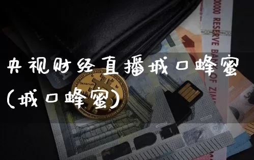 央视财经直播城口蜂蜜(城口蜂蜜)_https://www.erdeww.com_期货走势_第1张