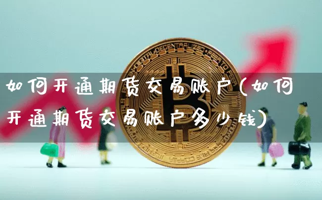 如何开通期货交易账户(如何开通期货交易账户多少钱)_https://www.erdeww.com_期货资讯_第1张