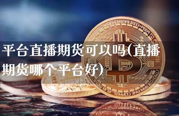 平台直播期货可以吗(直播期货哪个平台好)_https://www.erdeww.com_期货走势_第1张