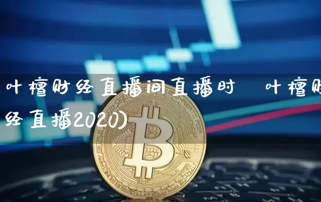 叶檀财经直播间直播时闿叶檀财经直播2020)_https://www.erdeww.com_期货知识_第1张