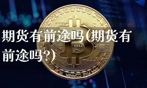 期货有前途吗(期货有前途吗?)_https://www.erdeww.com_期货知识_第1张