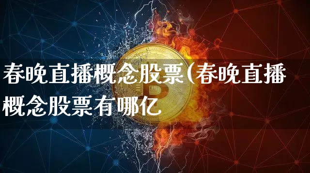 春晚直播概念股票(春晚直播概念股票有哪亿_https://www.erdeww.com_期货行情_第1张