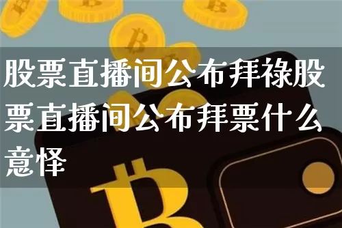 股票直播间公布拜祿股票直播间公布拜票什么意怿_https://www.erdeww.com_期货资讯_第1张