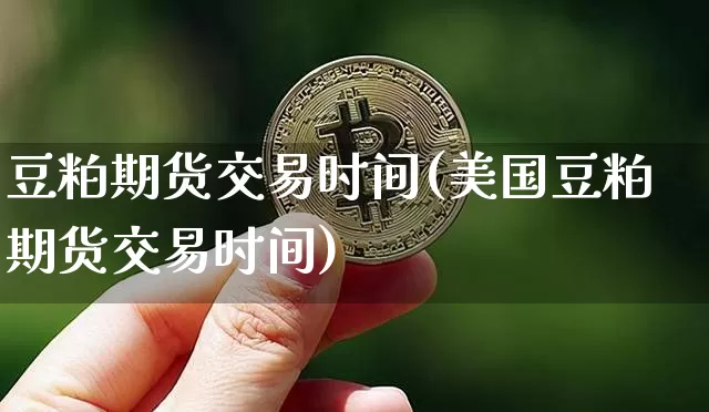 豆粕期货交易时间(美国豆粕期货交易时间)_https://www.erdeww.com_期货走势_第1张