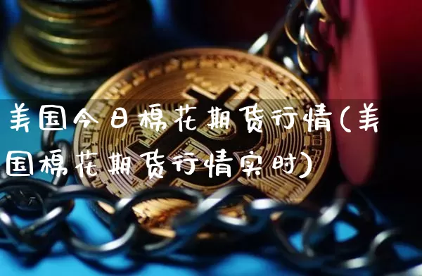 美国今日棉花期货行情(美国棉花期货行情实时)_https://www.erdeww.com_期货行情_第1张