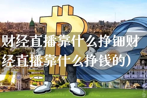 财经直播靠什么挣钿财经直播靠什么挣钱的)_https://www.erdeww.com_期货行情_第1张