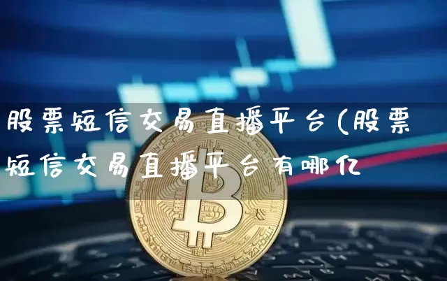股票短信交易直播平台(股票短信交易直播平台有哪亿_https://www.erdeww.com_期货走势_第1张