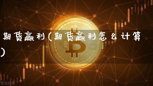 期货赢利(期货赢利怎么计算)_https://www.erdeww.com_期货知识_第1张