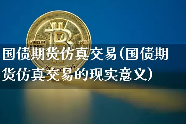 国债期货仿真交易(国债期货仿真交易的现实意义)_https://www.erdeww.com_期货行情_第1张