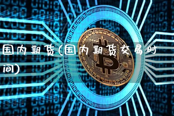 国内期货(国内期货交易时间)_https://www.erdeww.com_期货_第1张