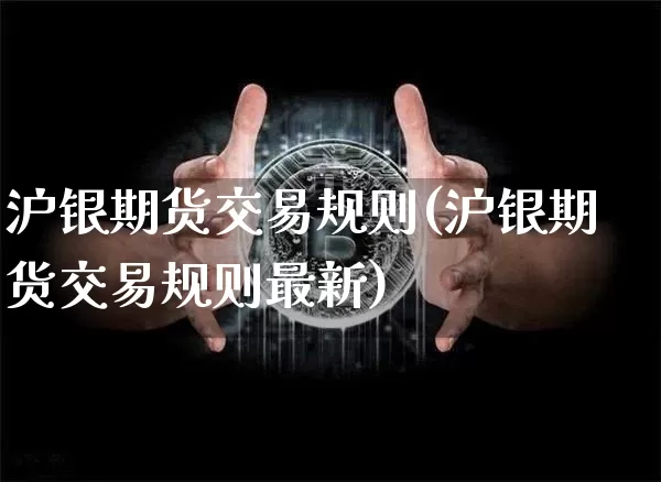 沪银期货交易规则(沪银期货交易规则最新)_https://www.erdeww.com_期货资讯_第1张