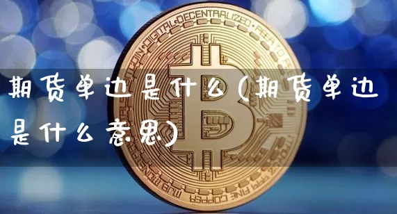 期货单边是什么(期货单边是什么意思)_https://www.erdeww.com_期货走势_第1张