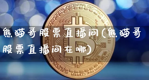 熊猫哥股票直播间(熊猫哥股票直播间在哪)_https://www.erdeww.com_期货_第1张