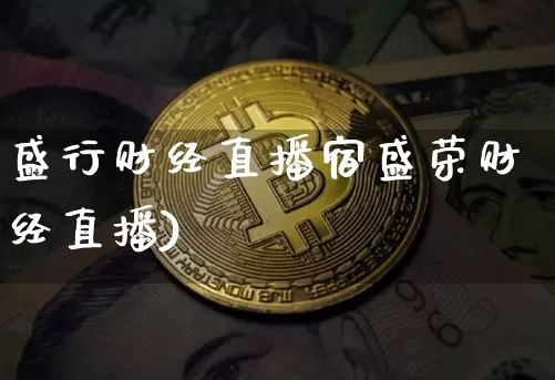 盛行财经直播宿盛荣财经直播)_https://www.erdeww.com_期货知识_第1张
