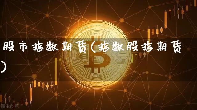 股市指数期货(指数股指期货)_https://www.erdeww.com_期货行情_第1张