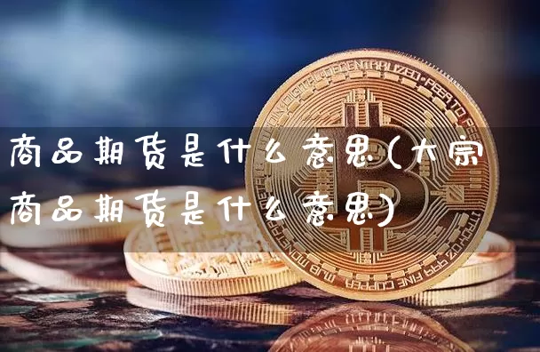 商品期货是什么意思(大宗商品期货是什么意思)_https://www.erdeww.com_期货_第1张