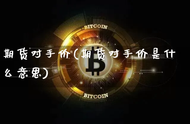 期货对手价(期货对手价是什么意思)_https://www.erdeww.com_期货知识_第1张