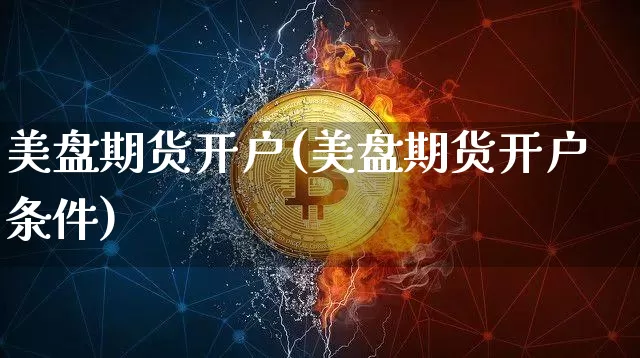美盘期货开户(美盘期货开户条件)_https://www.erdeww.com_期货行情_第1张