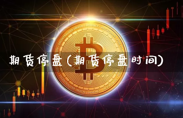 期货停盘(期货停盘时间)_https://www.erdeww.com_期货知识_第1张