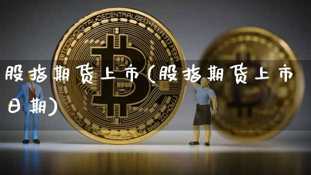 股指期货上市(股指期货上市日期)_https://www.erdeww.com_期货_第1张