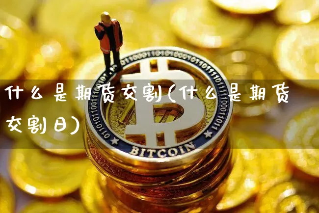 什么是期货交割(什么是期货交割日)_https://www.erdeww.com_期货行情_第1张