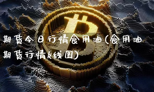 期货今日行情食用油(食用油期货行情k线图)_https://www.erdeww.com_期货资讯_第1张