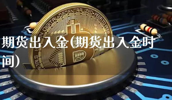 期货出入金(期货出入金时间)_https://www.erdeww.com_期货资讯_第1张