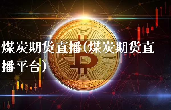 煤炭期货直播(煤炭期货直播平台)_https://www.erdeww.com_期货知识_第1张