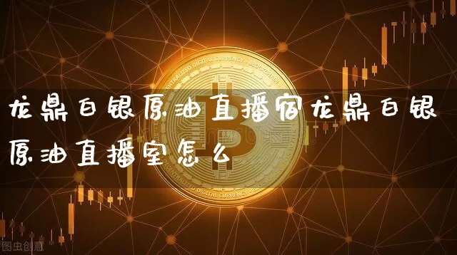 龙鼎白银原油直播宿龙鼎白银原油直播室怎么栿_https://www.erdeww.com_期货知识_第1张