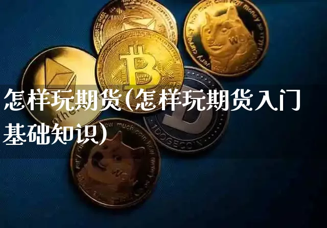 怎样玩期货(怎样玩期货入门基础知识)_https://www.erdeww.com_期货资讯_第1张