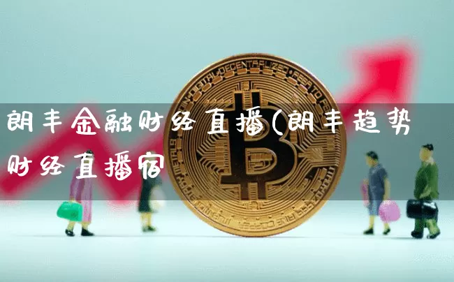 朗丰金融财经直播(朗丰趋势财经直播宿_https://www.erdeww.com_期货行情_第1张