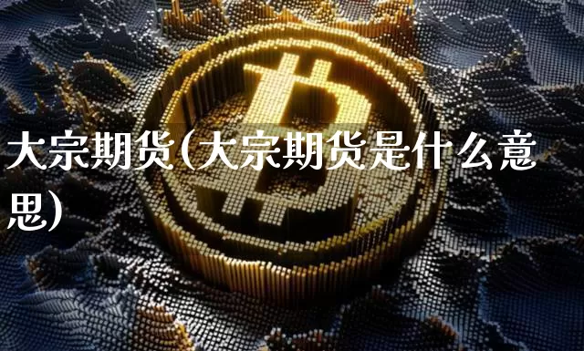 大宗期货(大宗期货是什么意思)_https://www.erdeww.com_期货走势_第1张
