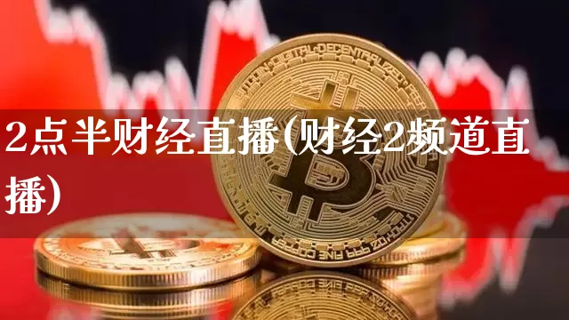 2点半财经直播(财经2频道直播)_https://www.erdeww.com_期货资讯_第1张