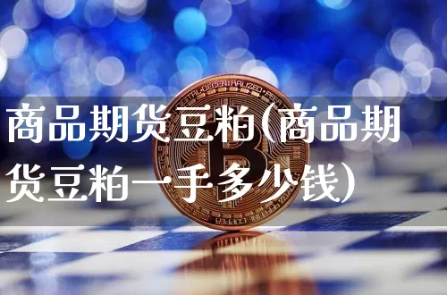 商品期货豆粕(商品期货豆粕一手多少钱)_https://www.erdeww.com_期货知识_第1张