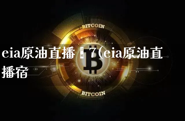eia原油直播闿7(eia原油直播宿_https://www.erdeww.com_期货行情_第1张