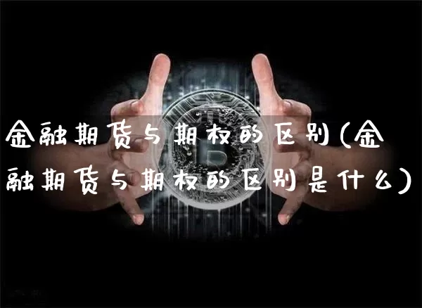 金融期货与期权的区别(金融期货与期权的区别是什么)_https://www.erdeww.com_期货资讯_第1张