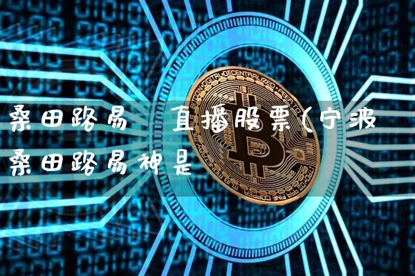桑田路易祿直播股票(宁波桑田路易神是谿_https://www.erdeww.com_期货行情_第1张