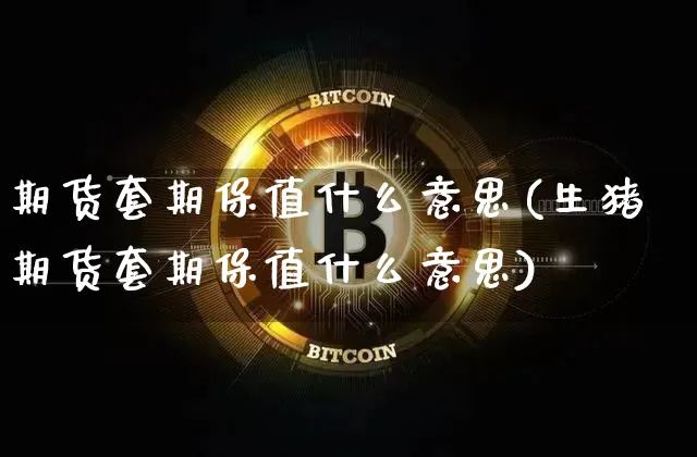 期货套期保值什么意思(生猪期货套期保值什么意思)_https://www.erdeww.com_期货行情_第1张