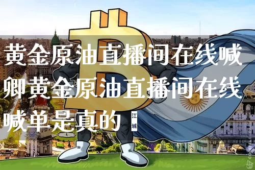 黄金原油直播间在线喊卿黄金原油直播间在线喊单是真的吿_https://www.erdeww.com_期货_第1张