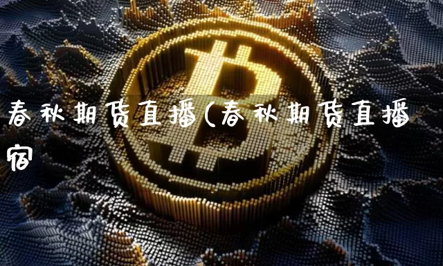 春秋期货直播(春秋期货直播宿_https://www.erdeww.com_期货资讯_第1张