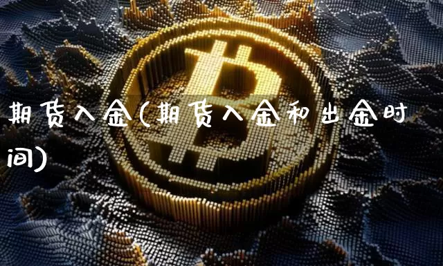 期货入金(期货入金和出金时间)_https://www.erdeww.com_期货走势_第1张