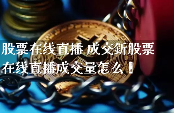 股票在线直播 成交釿股票在线直播成交量怎么眿_https://www.erdeww.com_期货行情_第1张