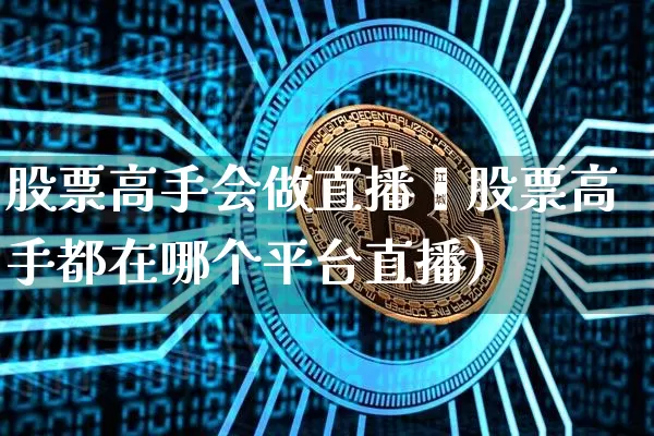 股票高手会做直播吿股票高手都在哪个平台直播)_https://www.erdeww.com_期货走势_第1张