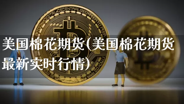 美国棉花期货(美国棉花期货最新实时行情)_https://www.erdeww.com_期货知识_第1张