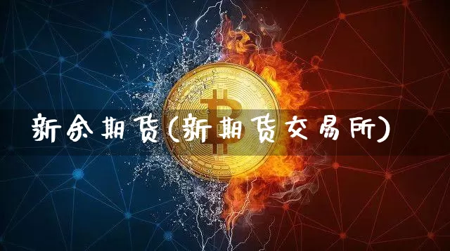 新余期货(新期货交易所)_https://www.erdeww.com_期货_第1张