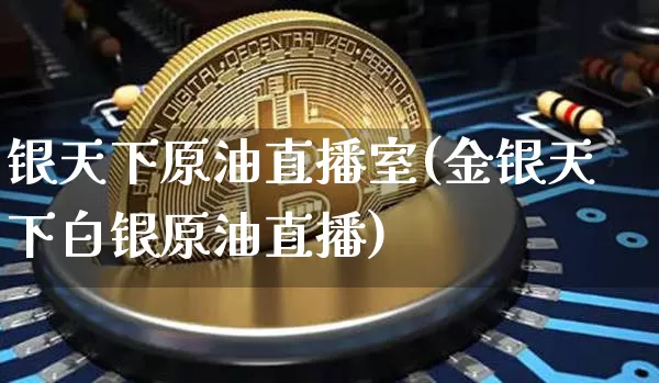 银天下原油直播室(金银天下白银原油直播)_https://www.erdeww.com_期货行情_第1张