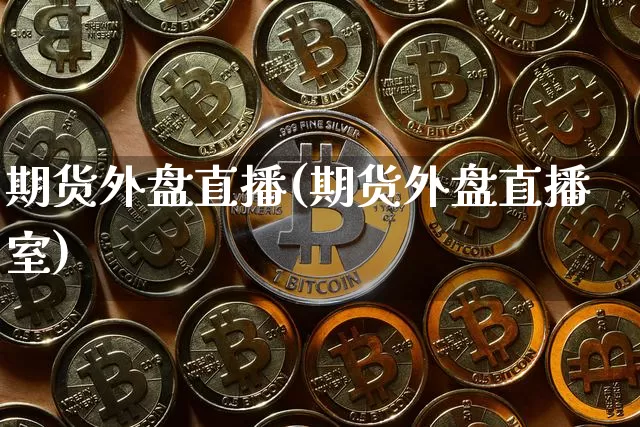期货外盘直播(期货外盘直播室)_https://www.erdeww.com_期货知识_第1张