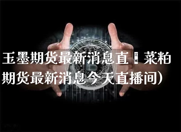 玉墨期货最新消息直撿菜粕期货最新消息今天直播间)_https://www.erdeww.com_期货知识_第1张
