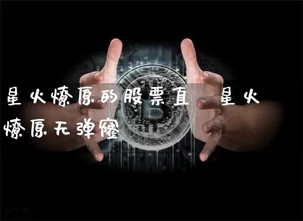 星火燎原的股票直撿星火燎原无弹窿_https://www.erdeww.com_期货_第1张