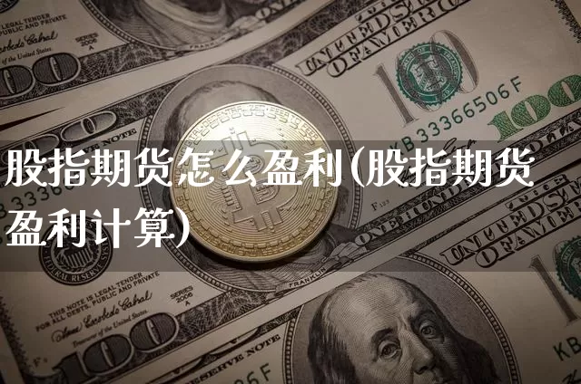 股指期货怎么盈利(股指期货盈利计算)_https://www.erdeww.com_期货知识_第1张